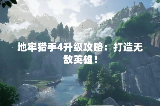 地牢猎手4升级攻略：打造无敌英雄！