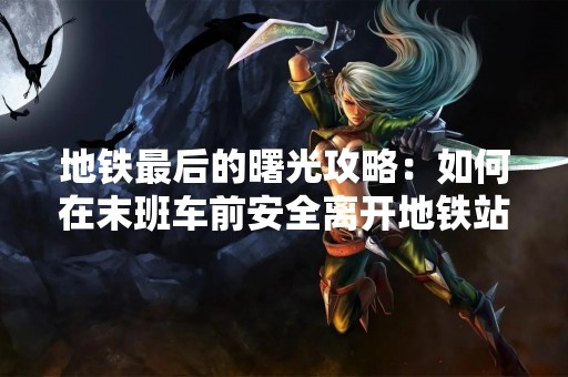 地铁最后的曙光攻略：如何在末班车前安全离开地铁站？