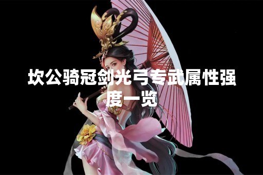 坎公骑冠剑光弓专武属性强度一览