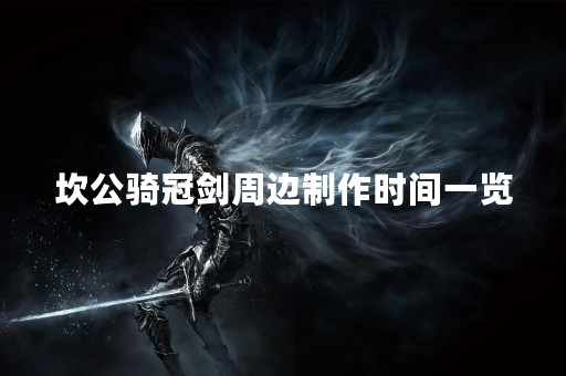 坎公骑冠剑周边制作时间一览