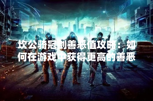 坎公骑冠剑善恶值攻略：如何在游戏中获得更高的善恶值