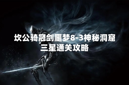 坎公骑冠剑噩梦8-3神秘洞窟三星通关攻略