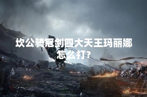 坎公骑冠剑四大天王玛丽娜怎么打？
