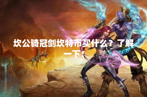 坎公骑冠剑坎特币买什么？了解一下！