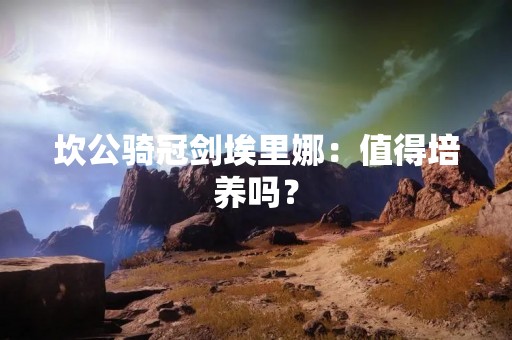 坎公骑冠剑埃里娜：值得培养吗？
