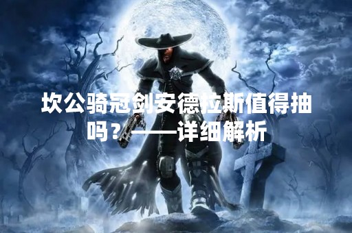 坎公骑冠剑安德拉斯值得抽吗？——详细解析