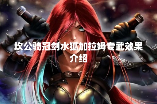 坎公骑冠剑水狐加拉姆专武效果介绍
