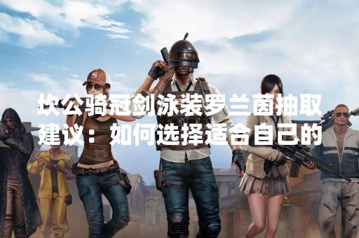 坎公骑冠剑泳装罗兰茵抽取建议：如何选择适合自己的游泳装备？