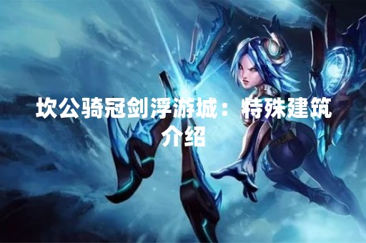 坎公骑冠剑浮游城：特殊建筑介绍