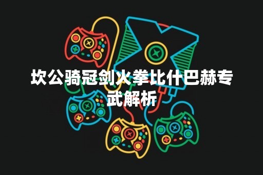 坎公骑冠剑火拳比什巴赫专武解析