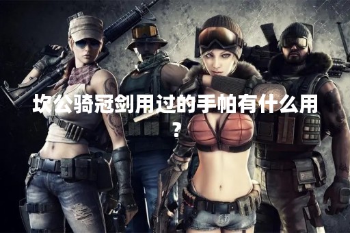 坎公骑冠剑用过的手帕有什么用？