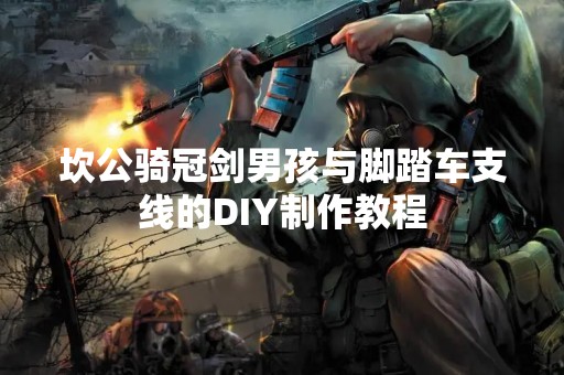 坎公骑冠剑男孩与脚踏车支线的DIY制作教程