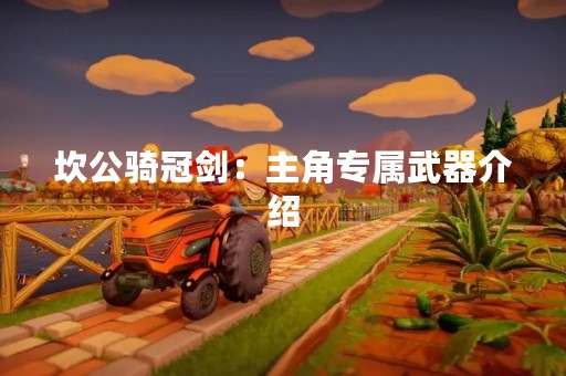坎公骑冠剑：主角专属武器介绍