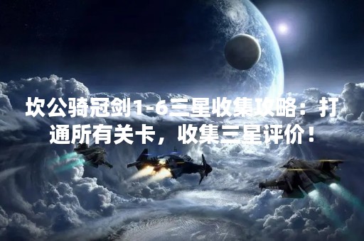 坎公骑冠剑1-6三星收集攻略：打通所有关卡，收集三星评价！