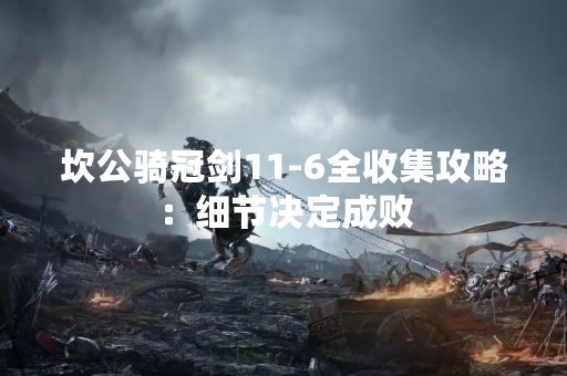 坎公骑冠剑11-6全收集攻略：细节决定成败