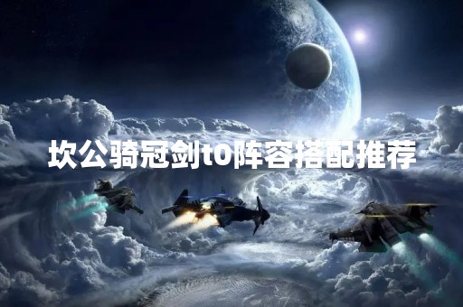 坎公骑冠剑t0阵容搭配推荐