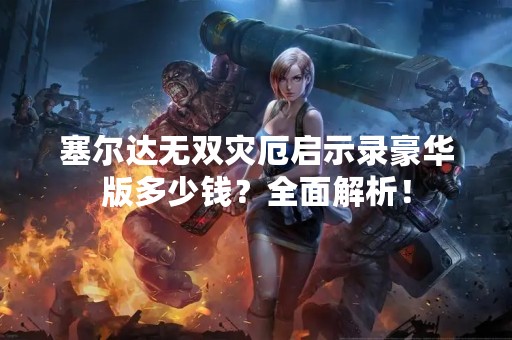 塞尔达无双灾厄启示录豪华版多少钱？全面解析！