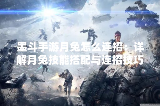 墨斗手游月兔怎么连招：详解月兔技能搭配与连招技巧