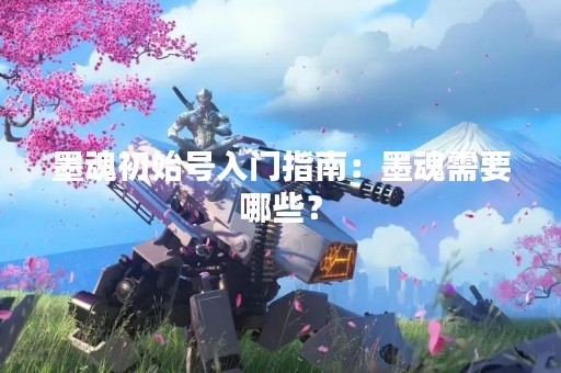 墨魂初始号入门指南：墨魂需要哪些？