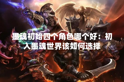 墨魂初始四个角色哪个好：初入墨魂世界该如何选择
