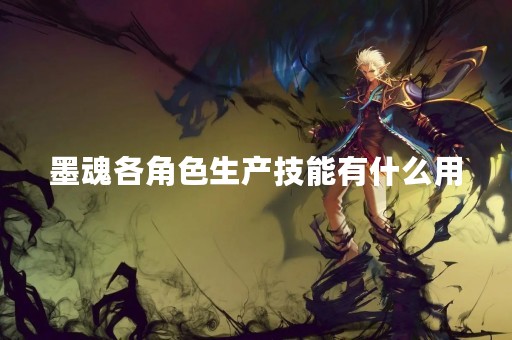 墨魂各角色生产技能有什么用