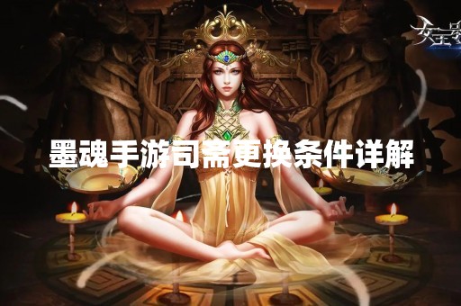 墨魂手游司斋更换条件详解
