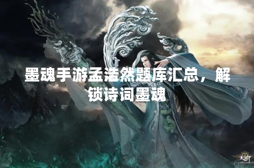 墨魂手游孟浩然题库汇总，解锁诗词墨魂