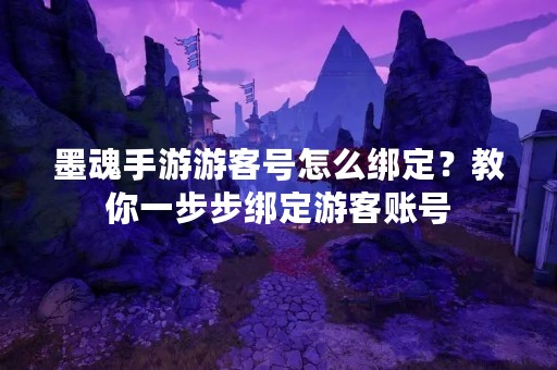 墨魂手游游客号怎么绑定？教你一步步绑定游客账号