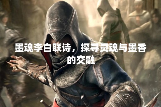 墨魂李白联诗，探寻灵魂与墨香的交融