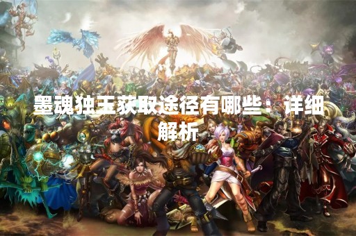 墨魂独玉获取途径有哪些：详细解析