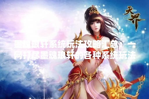 墨魂琅轩系统玩法攻略汇总：一网打尽墨魂琅轩的各种系统玩法！
