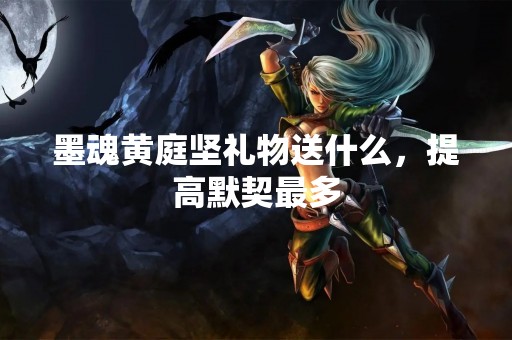 墨魂黄庭坚礼物送什么，提高默契最多