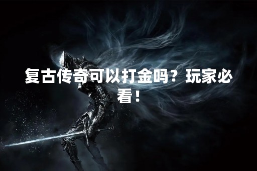 复古传奇可以打金吗？玩家必看！