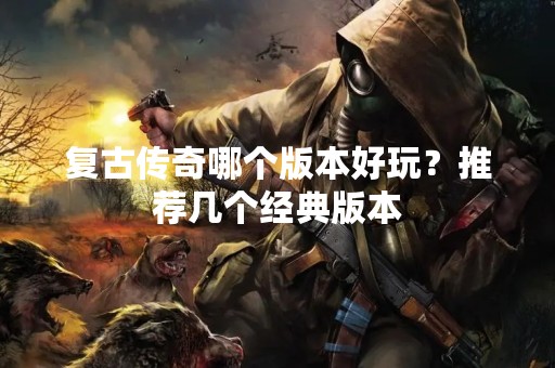 复古传奇哪个版本好玩？推荐几个经典版本