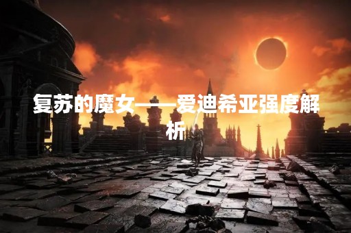 复苏的魔女——爱迪希亚强度解析