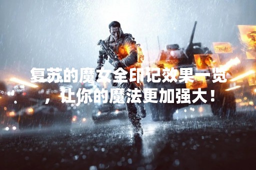 复苏的魔女全印记效果一览，让你的魔法更加强大！