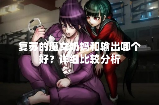 复苏的魔女奶妈和输出哪个好？详细比较分析
