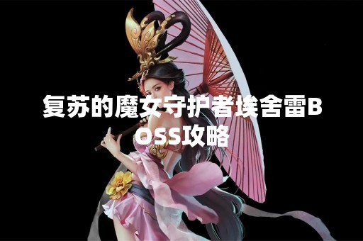 复苏的魔女守护者埃舍雷BOSS攻略