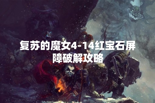 复苏的魔女4-14红宝石屏障破解攻略