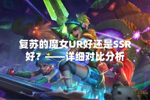 复苏的魔女UR好还是SSR好？——详细对比分析
