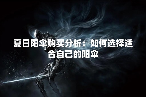 夏日阳伞购买分析：如何选择适合自己的阳伞