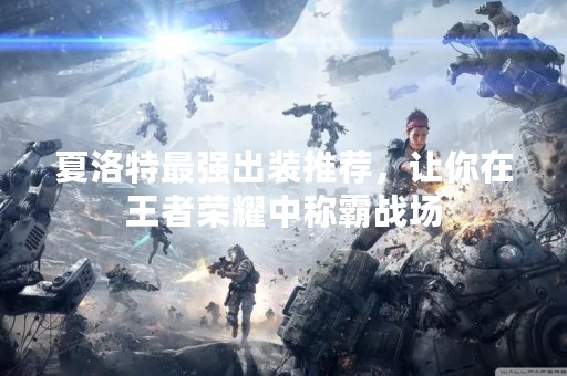 夏洛特最强出装推荐，让你在王者荣耀中称霸战场