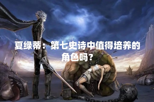 夏绿蒂：第七史诗中值得培养的角色吗？