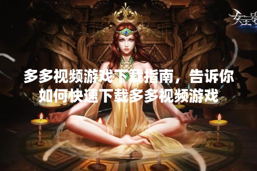 多多视频游戏下载指南，告诉你如何快速下载多多视频游戏