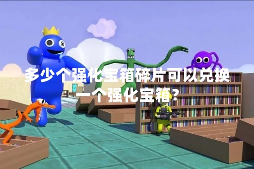 多少个强化宝箱碎片可以兑换一个强化宝箱？