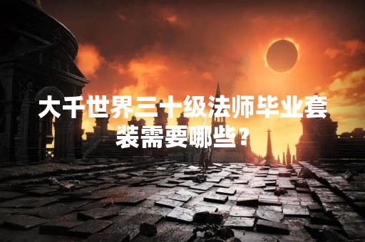 大千世界三十级法师毕业套装需要哪些？