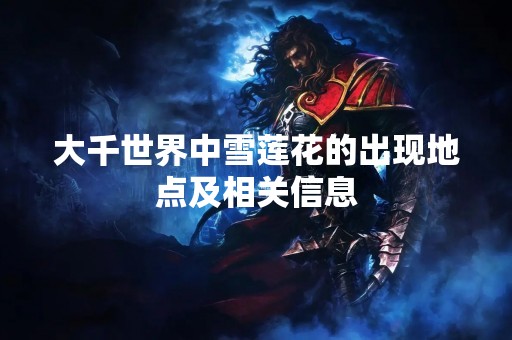 大千世界中雪莲花的出现地点及相关信息