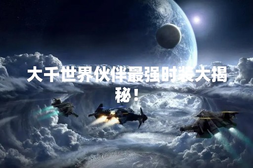 大千世界伙伴最强时装大揭秘！
