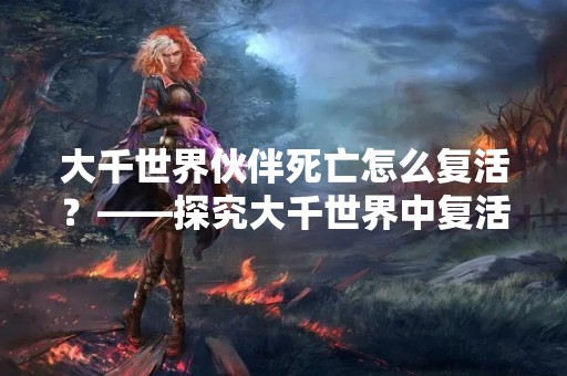 大千世界伙伴死亡怎么复活？——探究大千世界中复活的方法