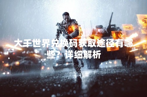 大千世界兑换码获取途径有哪些？详细解析